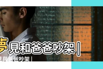 【夢見根爸爸吵架】夢見和爸爸吵架 |夢見與爸爸吵架 |夢見和爸爸吵架 |
