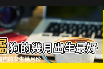 【屬狗的女孩子幾月出生最好】屬狗的幾月出生最好女屬狗的女生幾月份出生最好 |屬狗女幾月份出生好 |屬狗的幾月出生最好 |