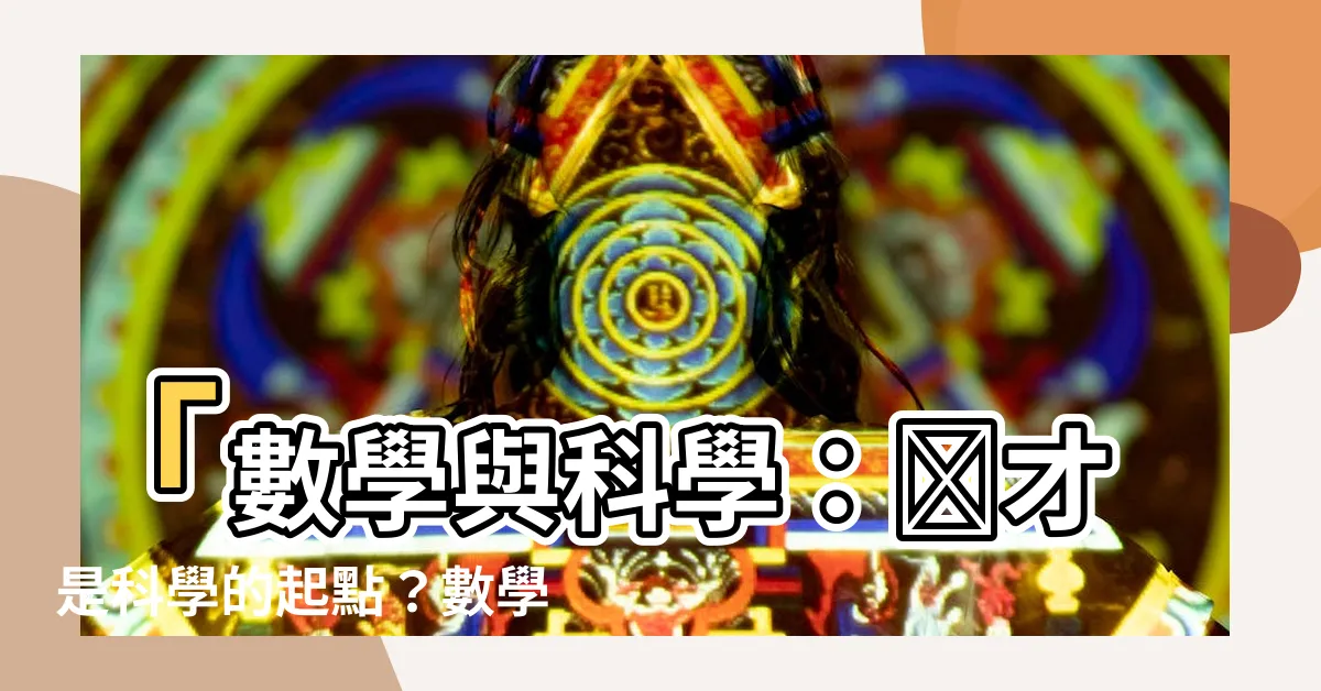 【數學是科學嗎】「數學與科學：誰才是科學的起點？數學是科學嗎？」