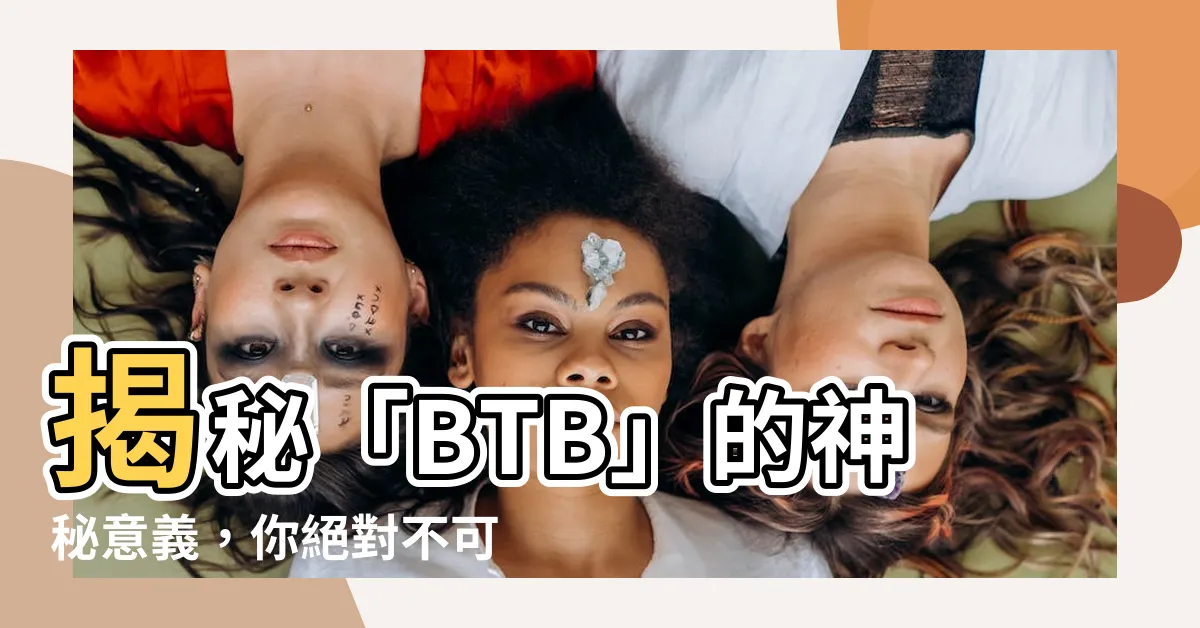 【btb意思】揭秘「BTB」的神秘意義，你絕對不可錯過！