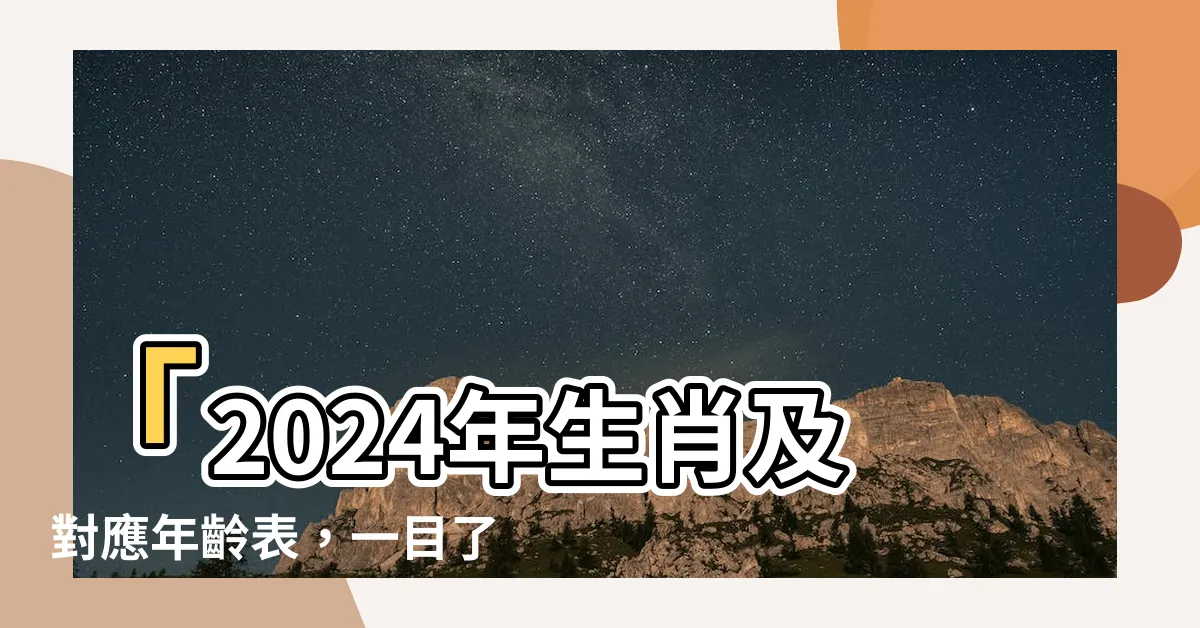 【12生肖年齡】「2024年生肖及對應年齡表，一目瞭然的十二生肖年份對照表」