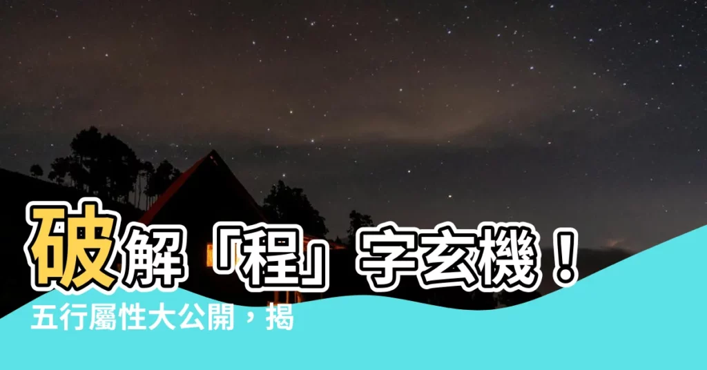 【程 五行】破解「程」字玄機！五行屬性大公開，揭曉你的命理吉凶