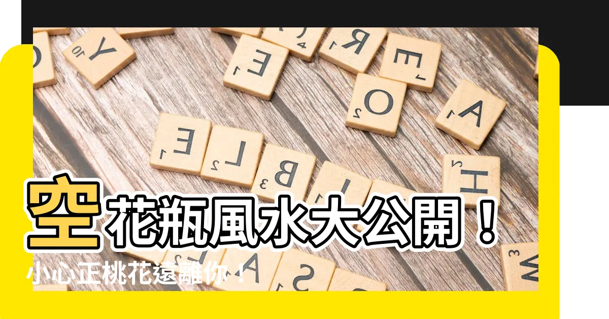 【空花瓶風水】空花瓶風水大公開！小心正桃花遠離你！