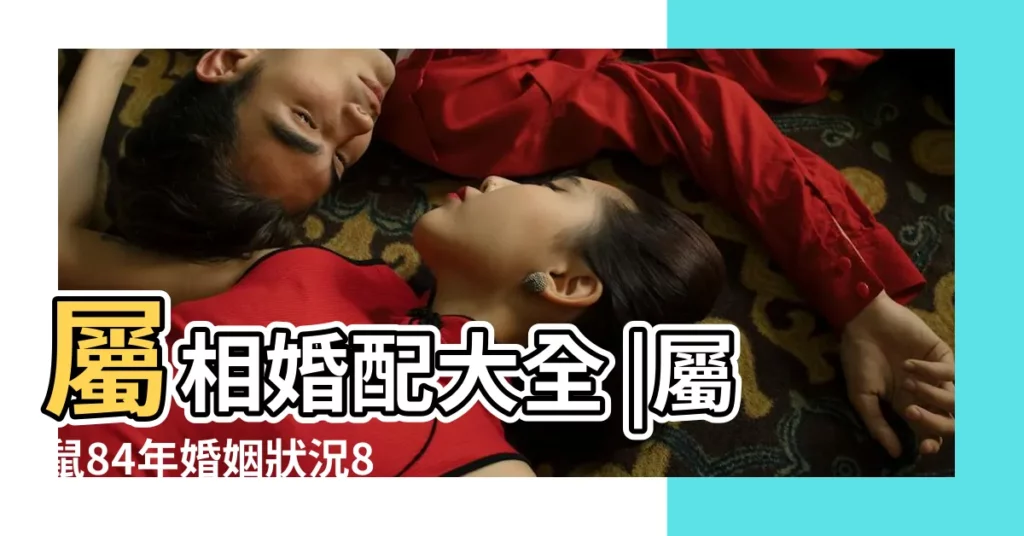 屬相婚配大全 |屬鼠84年婚姻狀況84年屬鼠人一生有幾次婚姻 |1984年屬鼠的最佳配偶 |【84年屬老鼠的最佳配偶】