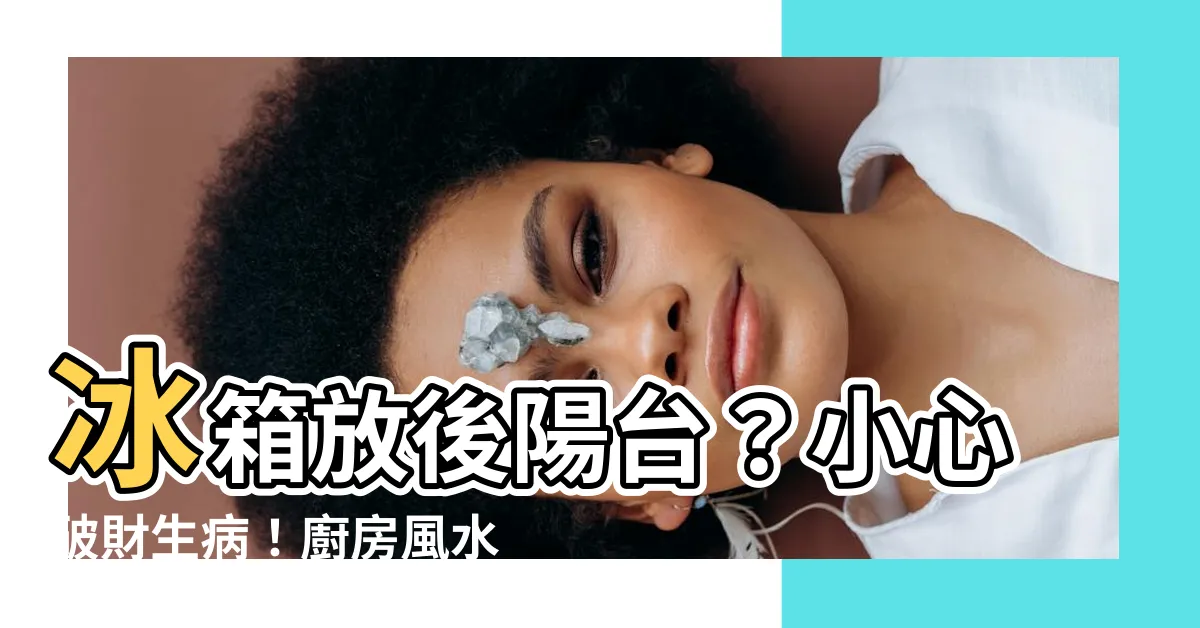 【冰箱放後陽台】冰箱放後陽台？小心破財生病！廚房風水禁忌大公開，化解法曝光