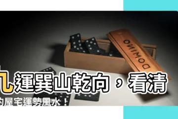 【巽山乾向九運】九運巽山乾向，看清你的屋宅運勢風水！