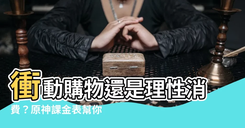 【原神課金錶】衝動購物還是理性消費？原神課金錶幫你精打細算！