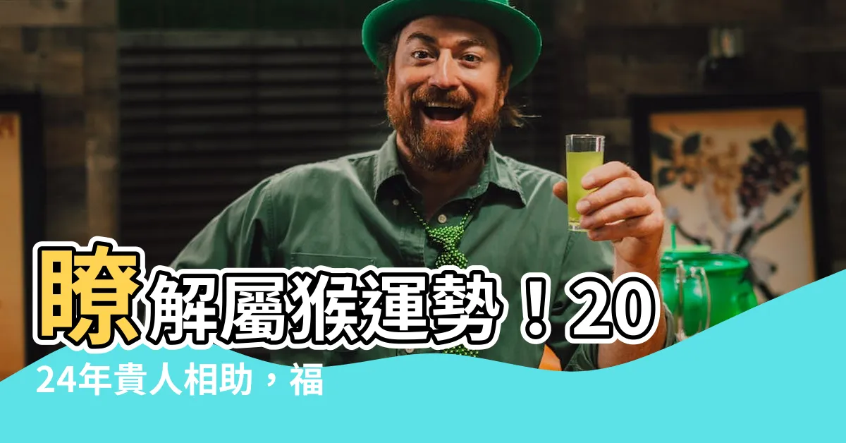【屬猴運勢】瞭解屬猴運勢！2024年貴人相助，福星高照，前途光明