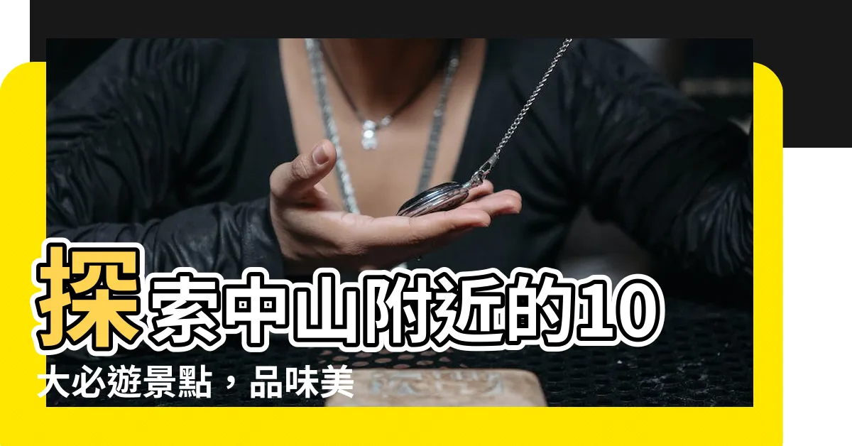 【中山附近】探索中山附近的10大必遊景點，品味美食、尋找文化寶藏！