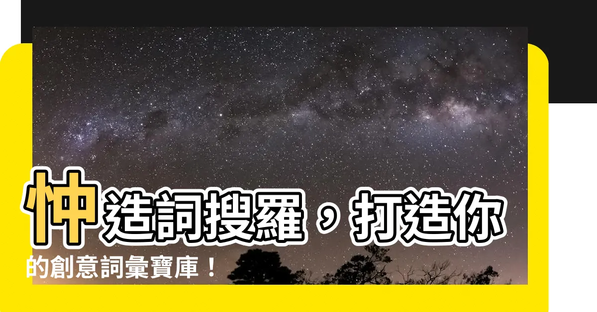 【忡造詞】忡造詞搜羅，打造你的創意詞彙寶庫！