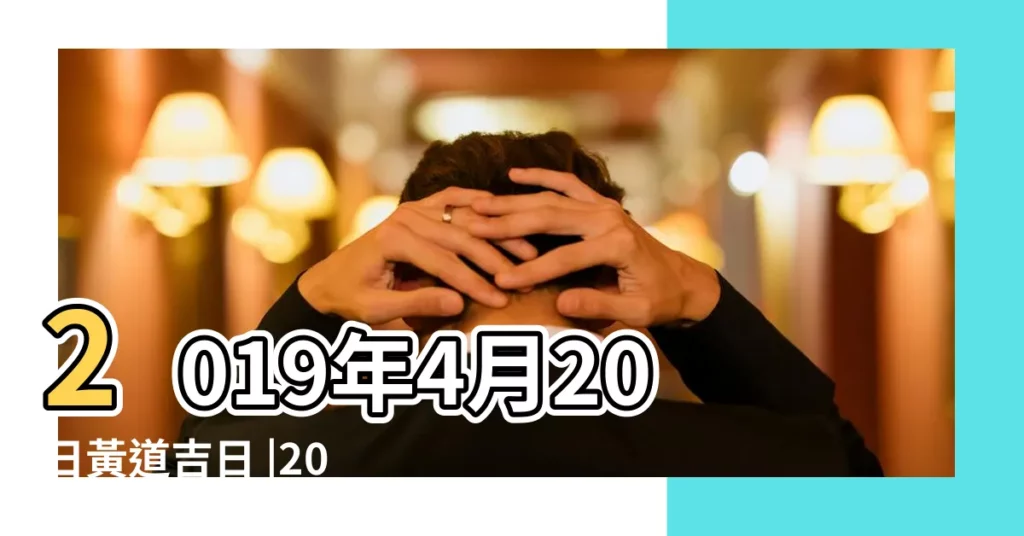 2019年4月20日黃道吉日 |2019年04月開張黃道吉日 |2019年04月開業黃道吉日 |【萬年曆2019年4月20開業吉日】