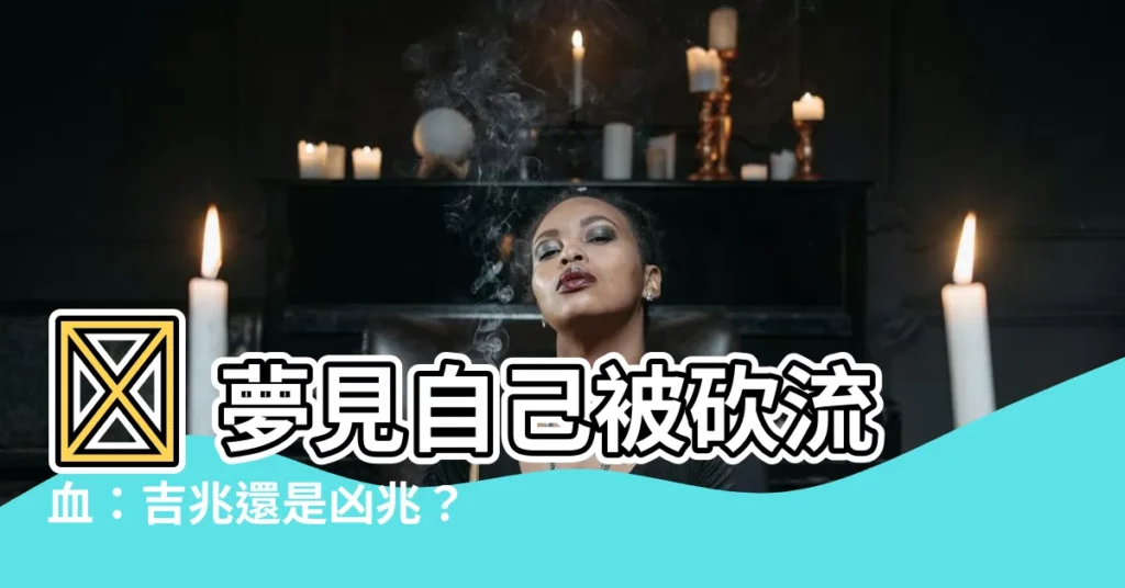 【夢見自己被砍流血】😨 夢見自己被砍流血：吉兆還是凶兆？😨
