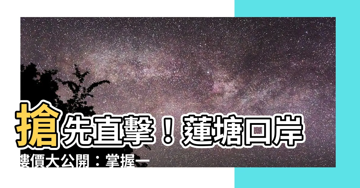 【蓮塘口岸樓價】搶先直擊！蓮塘口岸樓價大公開：掌握一手資訊，搶佔先機！