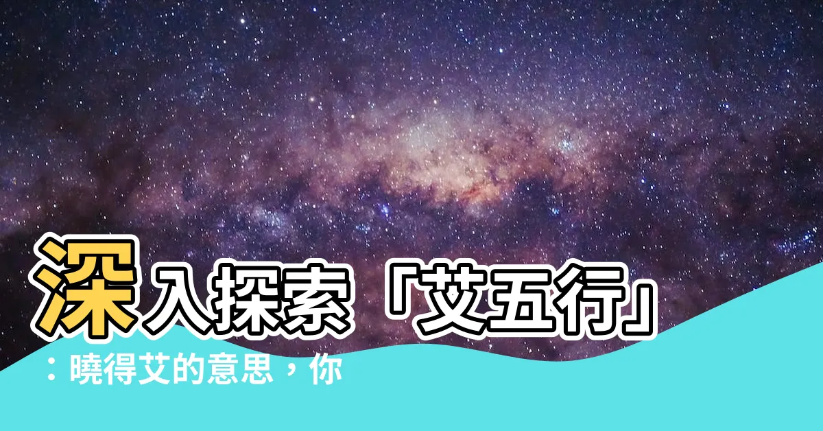 【艾五行】深入探索「艾五行」：曉得艾的意思，你就能辨別艾字是屬土還是木