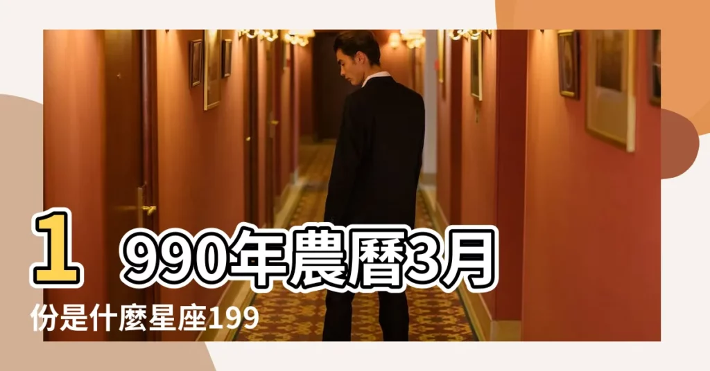 1990年農曆3月份是什麼星座1990年3月屬於什麼星座 |1990年3月28日是什麼星座 |1990年3月21日是什麼星座 |【1990年3月女生星座】