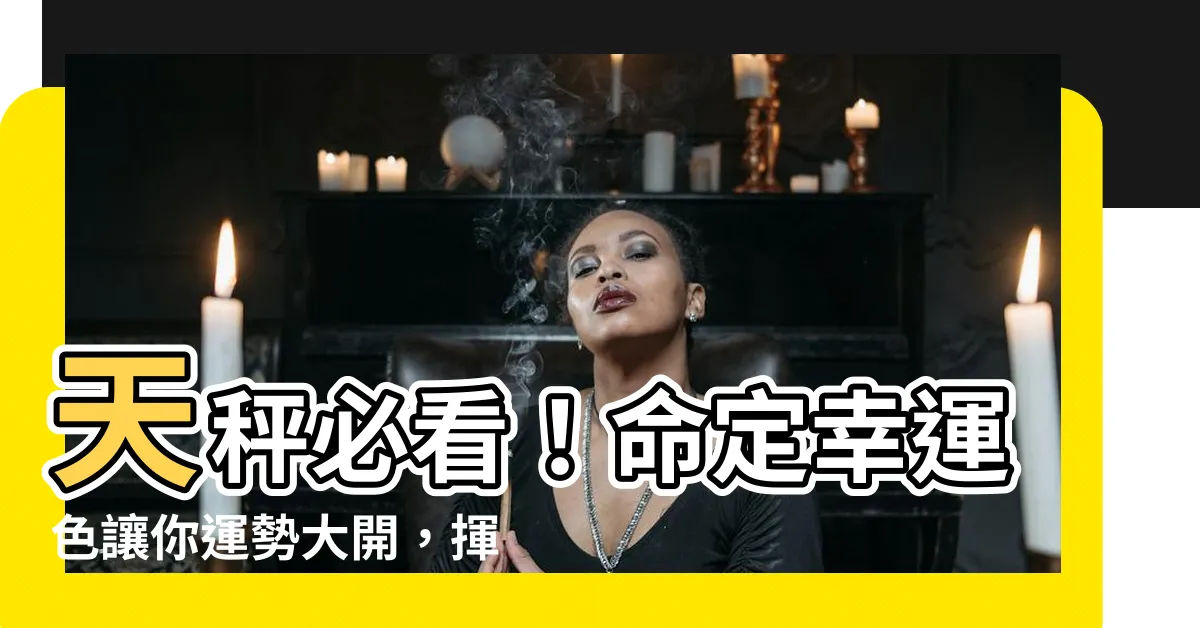 【天秤顏色】天秤必看！命定幸運色讓你運勢大開，揮別厄運！
