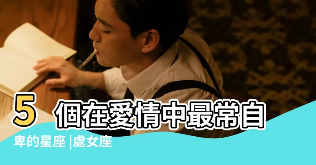 5個在愛情中最常自卑的星座 |處女座超神準分析 |獅子座太重視 |【處女座女人為何很自卑】