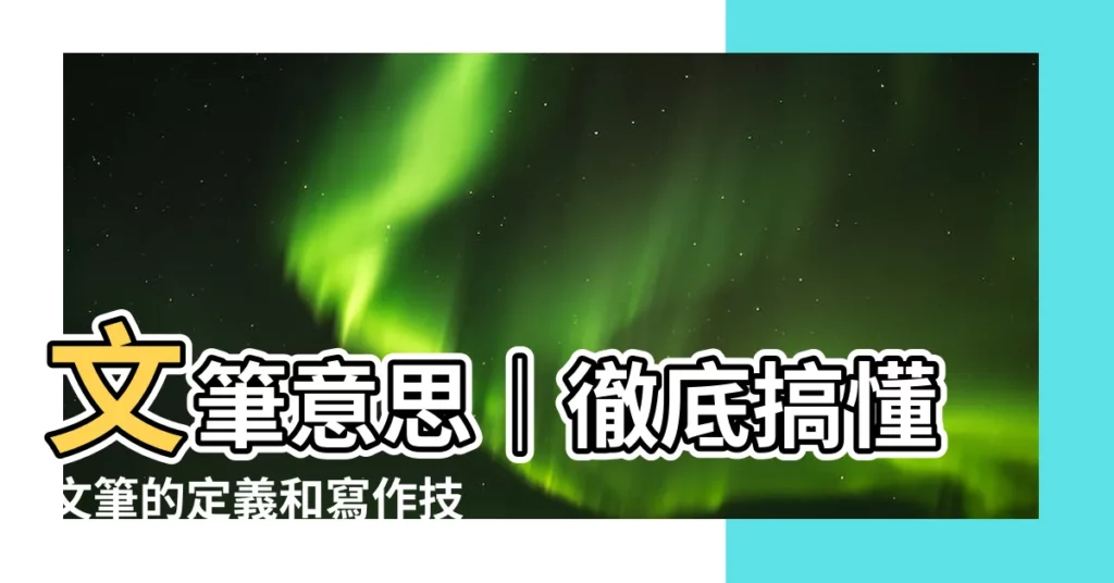 【文筆意思】文筆意思｜徹底搞懂文筆的定義和寫作技巧