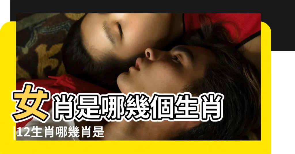 女肖是哪幾個生肖 |12生肖哪幾肖是女肖 |十二生肖哪些是女肖 |【十二生肖哪幾肖屬女肖】