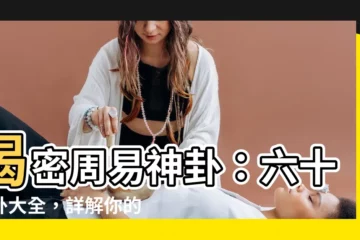 【周易 卦】揭密周易神卦：六十四卦大全，詳解你的命運之秘