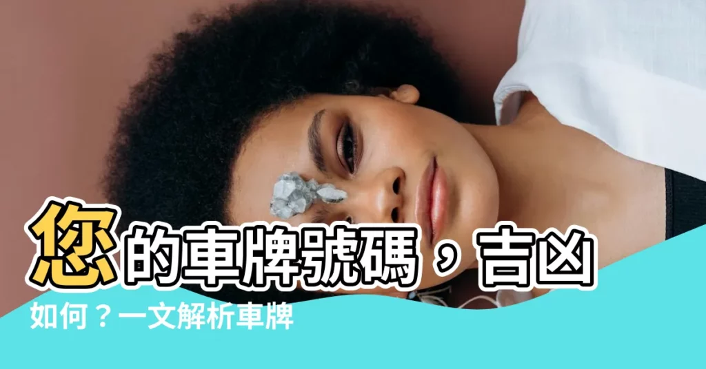 【車牌號碼吉凶判斷】您的車牌號碼，吉凶如何？一文解析車牌數字五行！