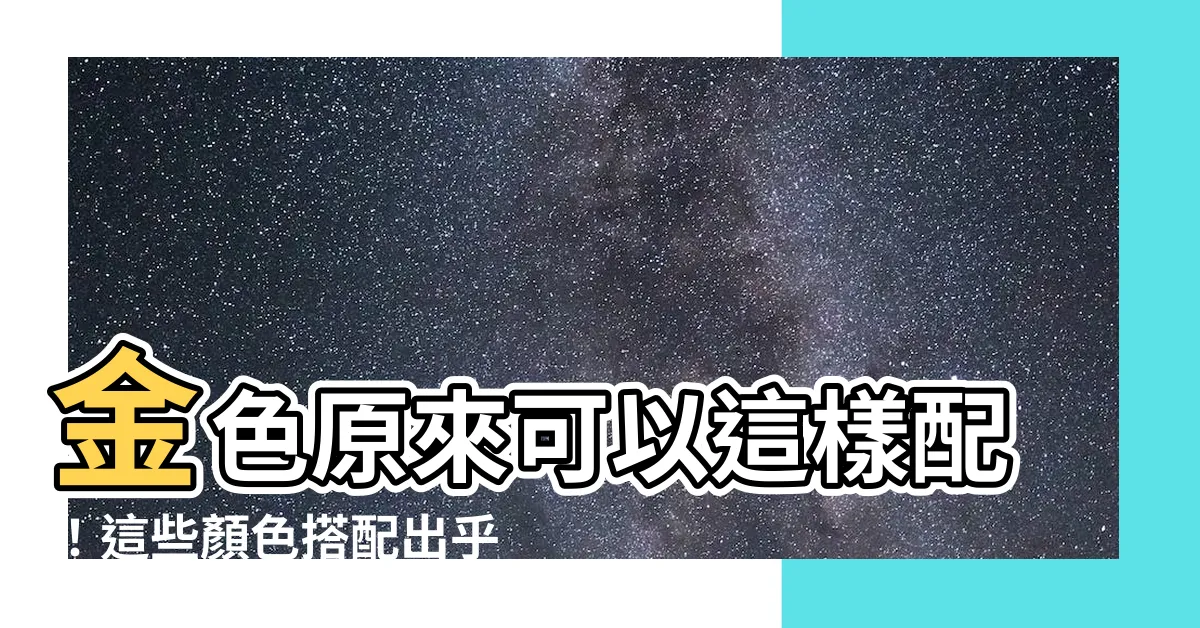 【金色配什麼顏色】金色原來可以這樣配！這些顏色搭配出乎意料的美
