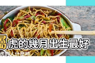 【屬虎幾月幾日生好】屬虎的幾月出生最好 |屬虎的人什麼時候出生最好 |屬虎的幾月出生最好 |