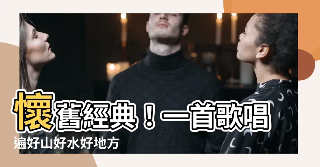 【好山好水好地方】懷舊經典！一首歌唱遍好山好水好地方