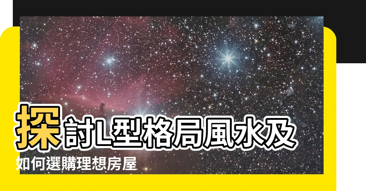 【l型格局風水】探討L型格局風水及如何選購理想房屋