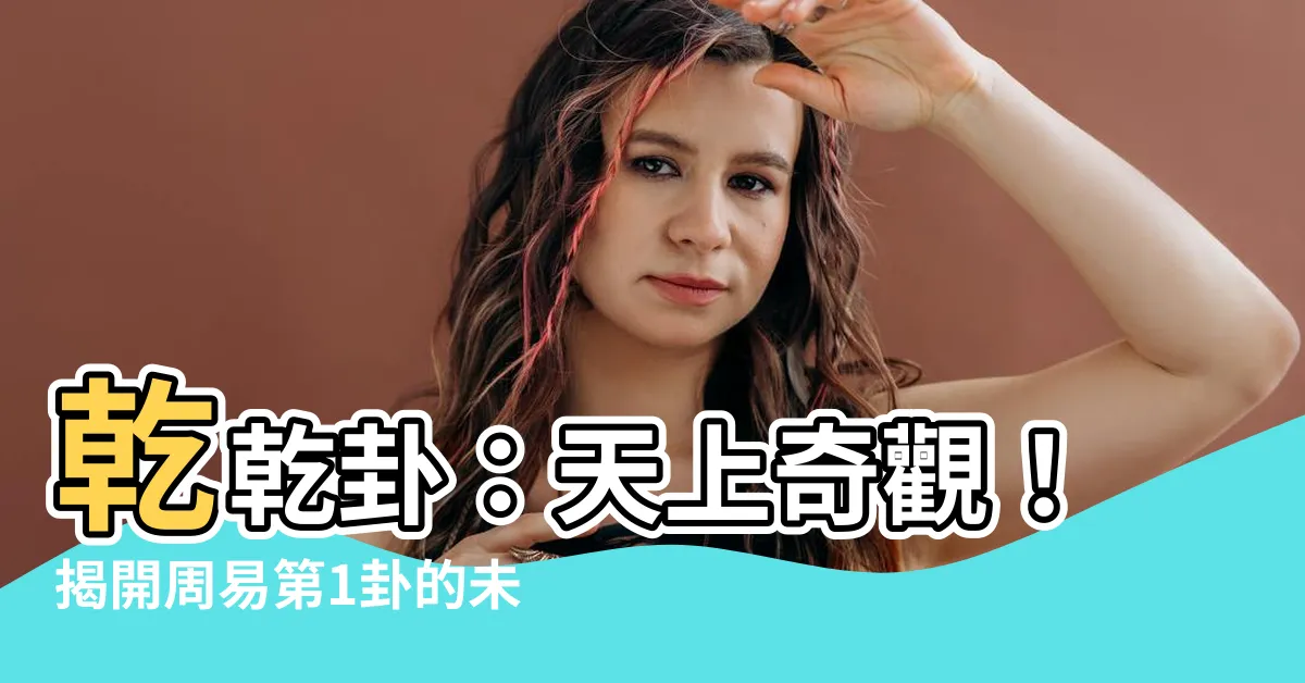 【乾乾卦】乾乾卦：天上奇觀！揭開周易第1卦的未知面紗！