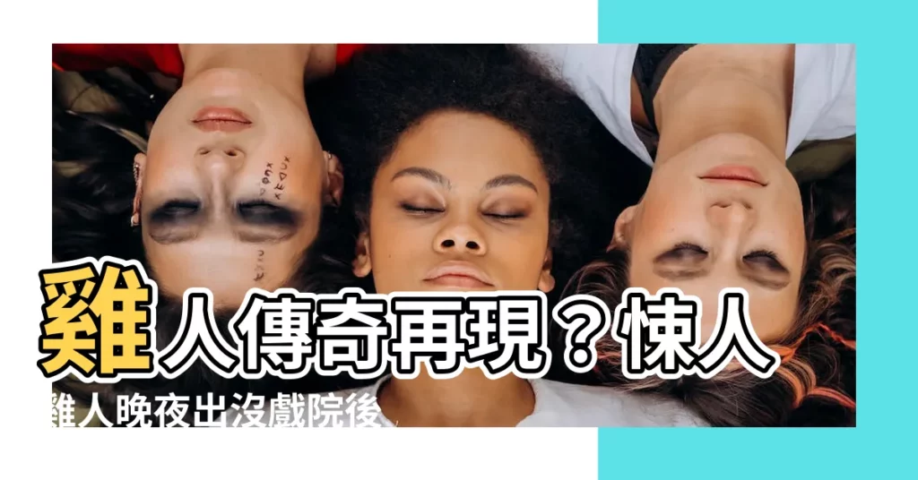 【雞人】雞人傳奇再現？悚人雞人晚夜出沒戲院後巷實錄