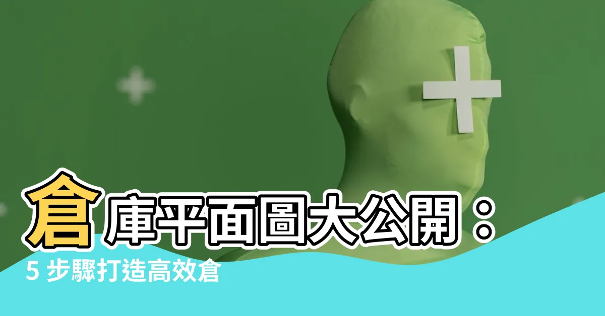 【倉庫位置圖】倉庫平面圖大公開：5 步驟打造高效倉庫動線，附上實用圖例！