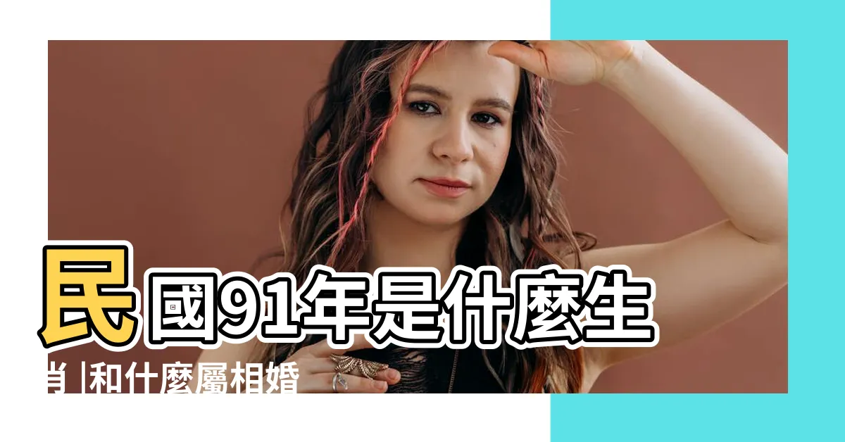 【91年是什麼年】民國91年是什麼生肖 |和什麼屬相婚配 |民國91年是西元幾年 |