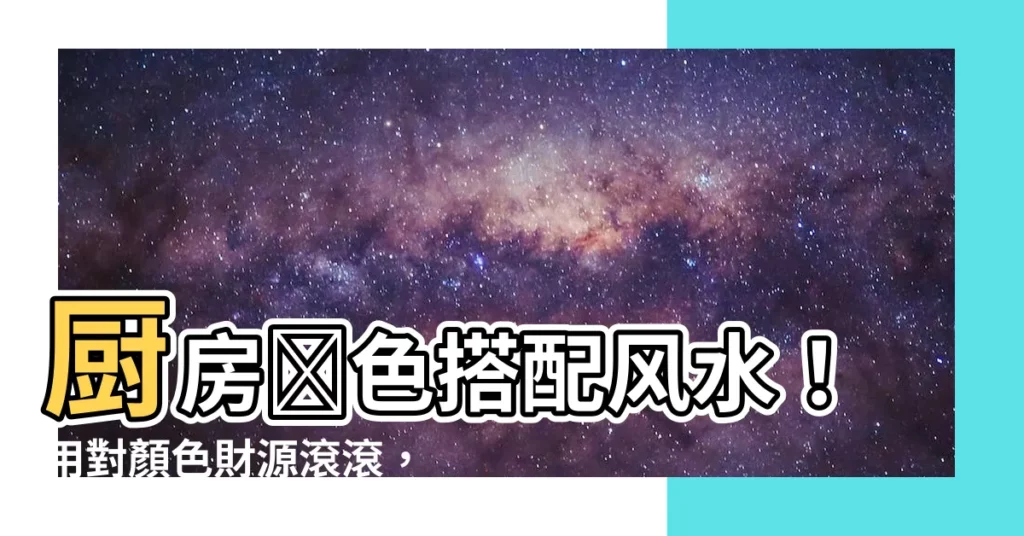 【廚房顏色搭配風水】廚房顏色搭配風水！用對顏色財源滾滾，用錯易窮又生病