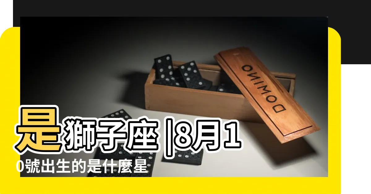 【8月10號什麼星座】是獅子座 |8月10號出生的是什麼星座 |8月10日是什麼星座 |