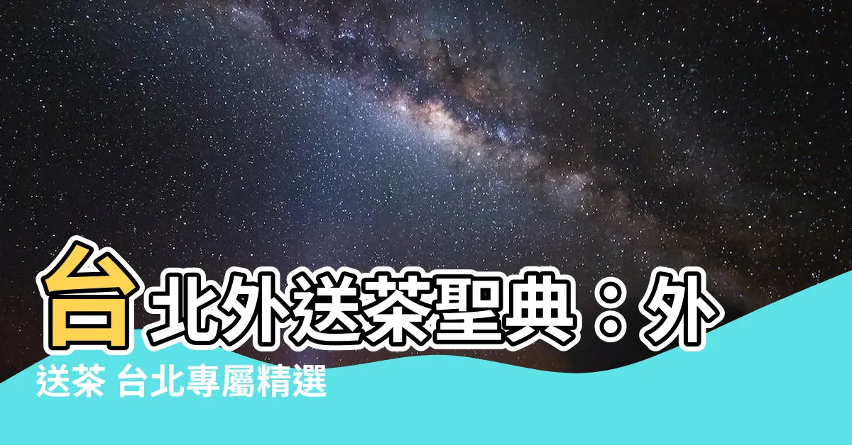 【外送茶 台北】台北外送茶聖典：外送茶 台北專屬精選