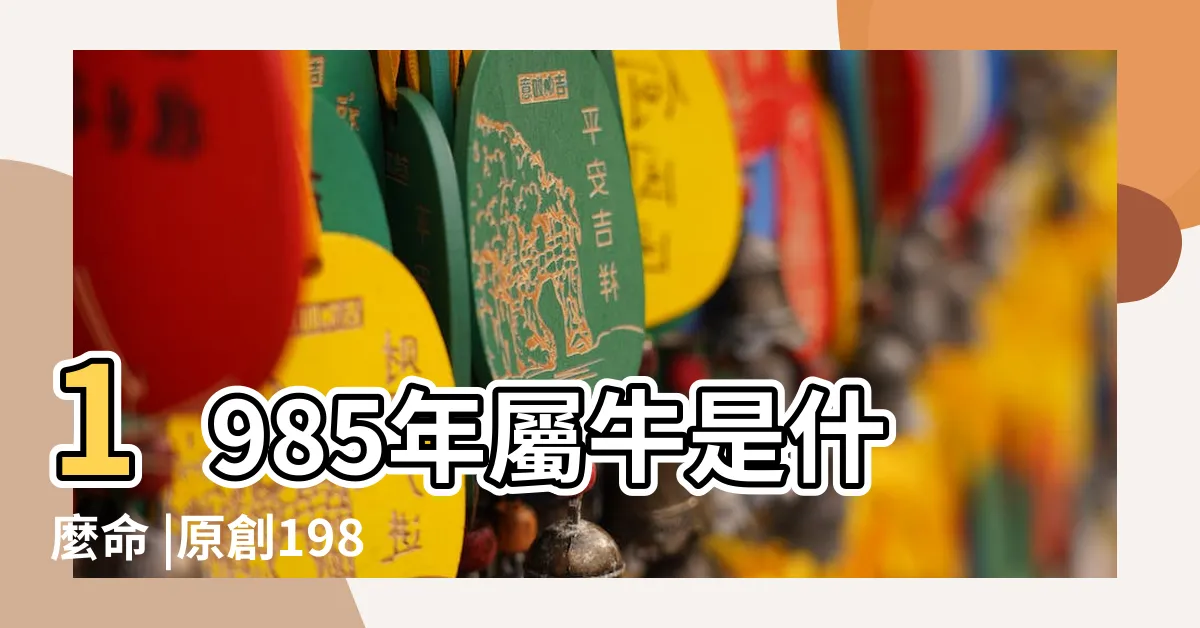 【1985 年五行屬什麼】1985年屬牛是什麼命 |原創1985年出生的屬相牛人是什麼命五行屬什麼 |85年出生五行屬什麼 |