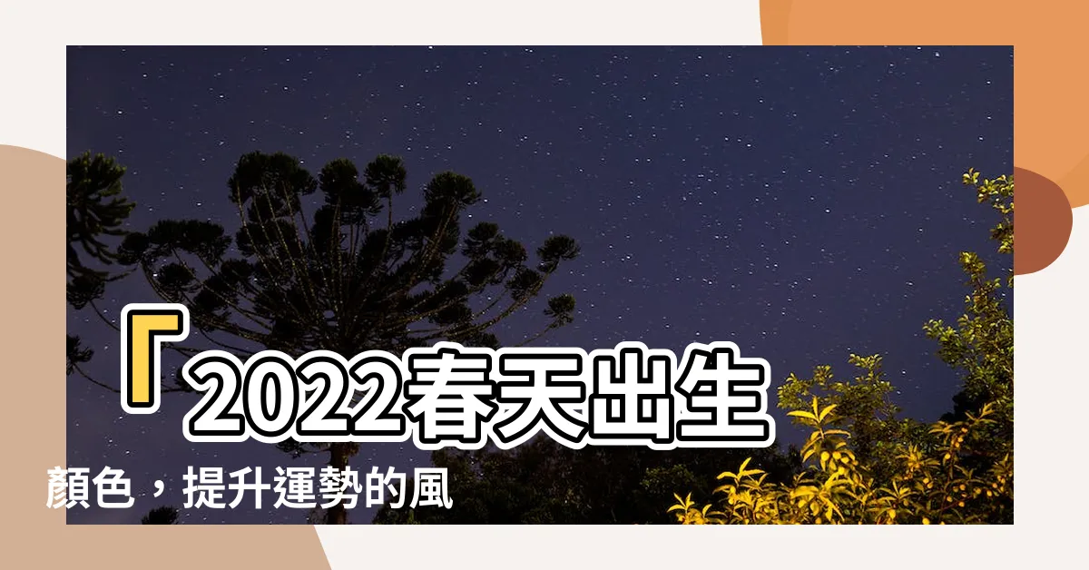 【春天出生顏色2022】「2022春天出生顏色，提升運勢的風水學指南！」