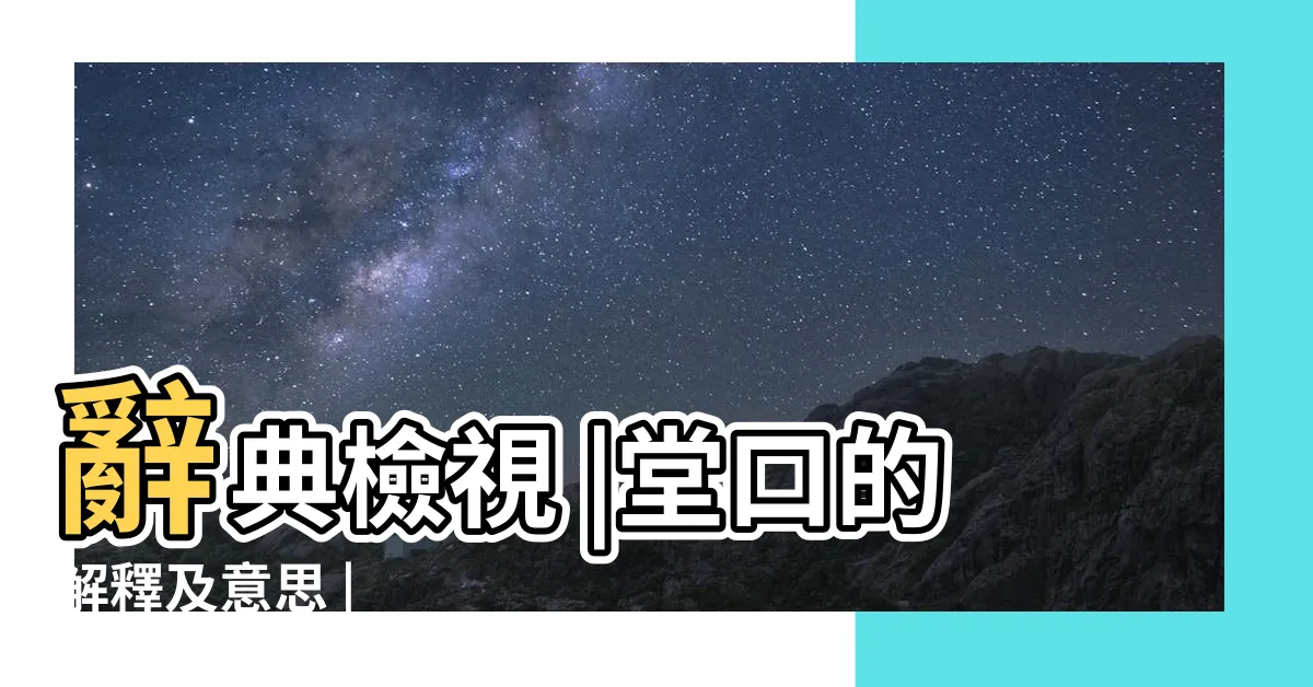 【堂口意思】辭典檢視 |堂口的解釋及意思 |