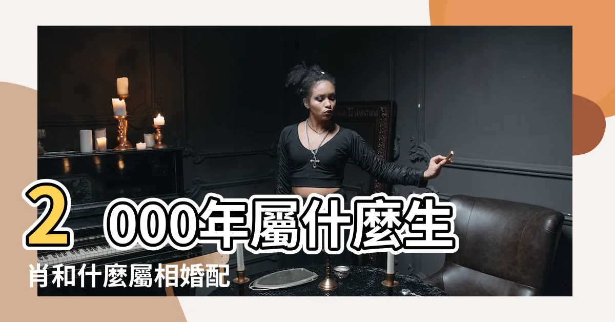 【2000 年 生肖】2000年屬什麼生肖和什麼屬相婚配 |2000年屬什麼生肖2000年屬龍的五行和婚配 |2000年屬龍的最佳配偶 |