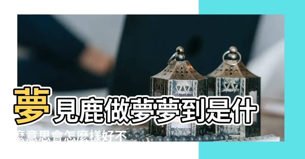 夢見鹿做夢夢到是什麼意思會怎麼樣好不好 |夢見一隻鹿是什麼意思 |【夢見一隻鹿是什麼意思是什麼意思是什麼】