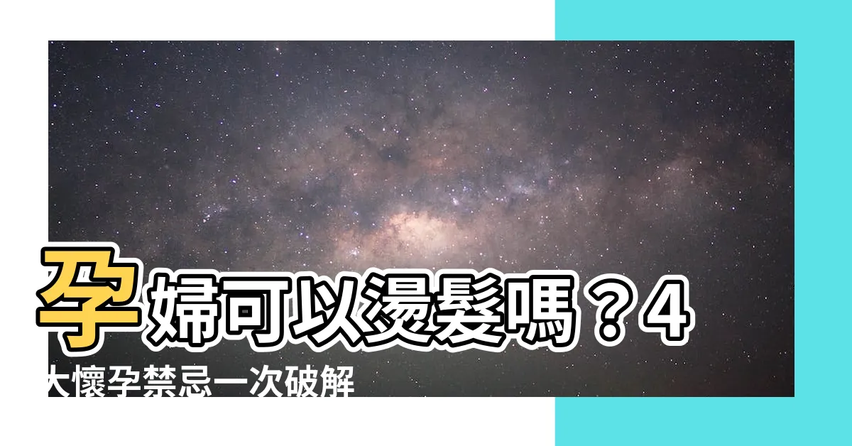 【孕婦可以燙髮嗎】孕婦可以燙髮嗎？4大懷孕禁忌一次破解！