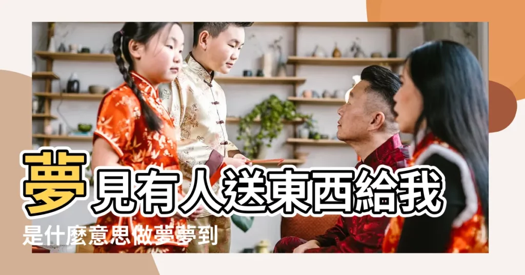 夢見有人送東西給我是什麼意思做夢夢到 |夢見別人送禮 |夢見別人送東西給我 |【做夢夢到有人送禮物】