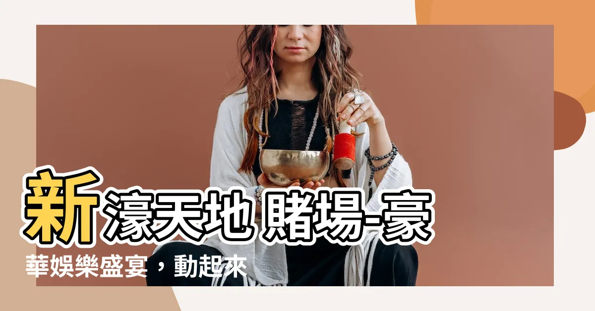 【新濠天地 賭場】新濠天地 賭場-豪華娛樂盛宴，動起來打破常規！