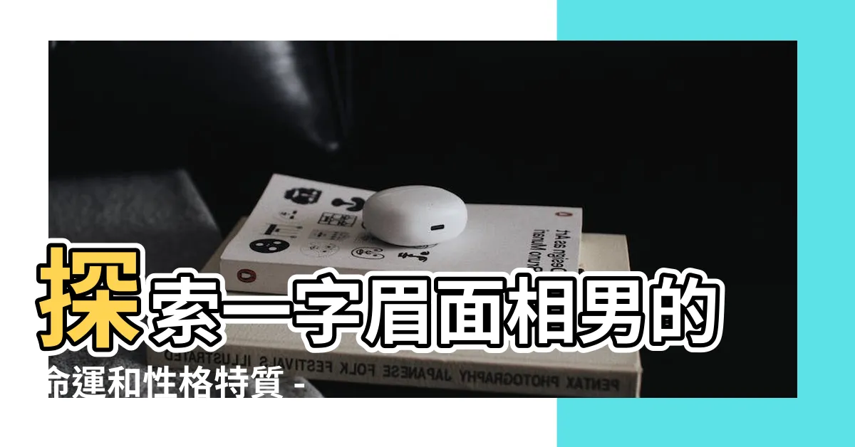 【一字眉面相男】探索一字眉面相男的命運和性格特質 - 你所不知道的秘密