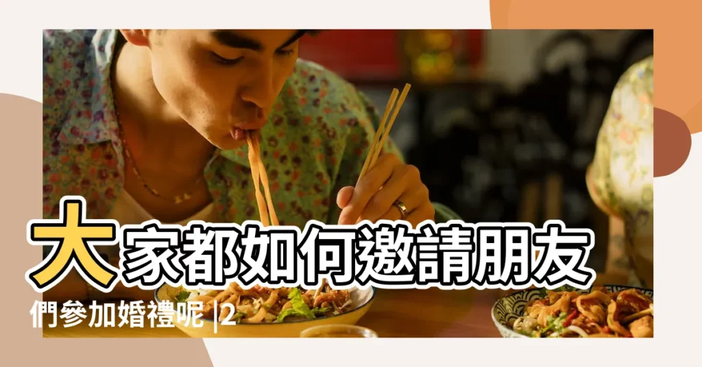 大家都如何邀請朋友們參加婚禮呢 |2023結婚邀請朋友短信範文 |邀請別人參加婚禮怎麼説 |【請別人參加婚禮】