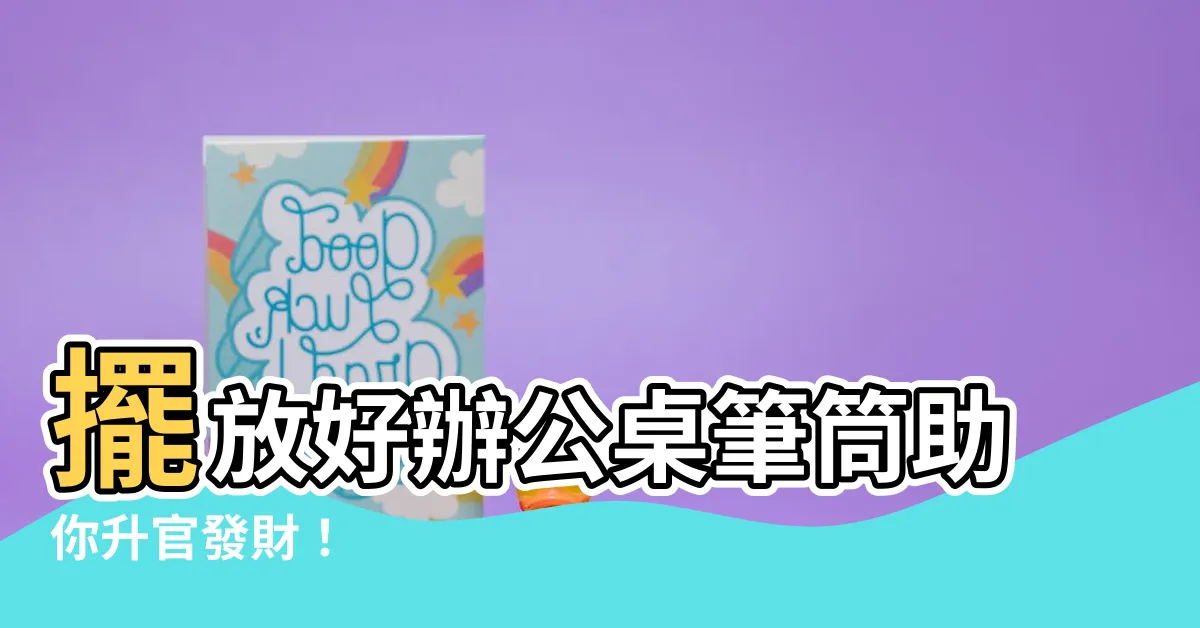 【辦公桌筆筒風水】擺放好辦公桌筆筒助你升官發財！