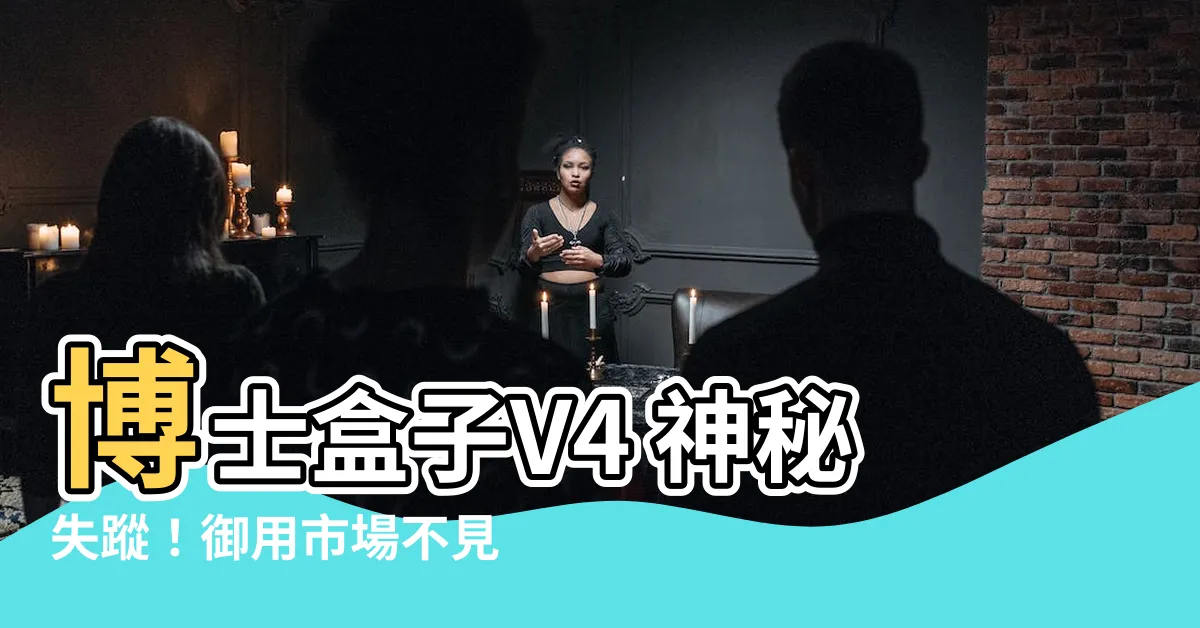【御用市場不見了】博士盒子V4 神秘失蹤！御用市場不見了，立即點擊揭密原因！
