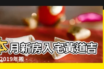 【2019年1月住新房的吉日】本月新房入宅黃道吉日 |2019年搬家入宅黃道吉日2019年哪天搬家最好 |2O1年l月新房開火吉日 |
