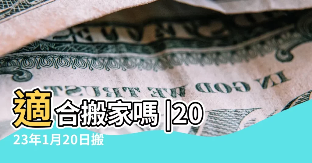 適合搬家嗎 |2023年1月20日搬家好嗎 |今日適合新房喬遷的日子嗎 |【一月二十日搬家好不好】